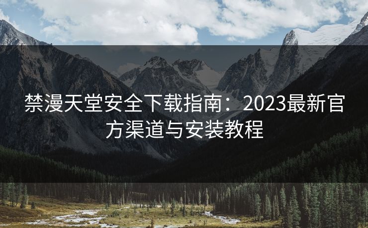 禁漫天堂安全下载指南：2023最新官方渠道与安装教程