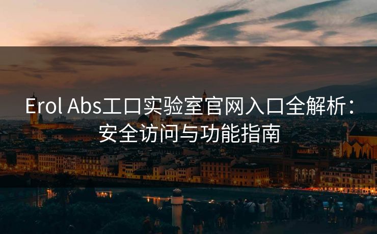 Erol Abs工口实验室官网入口全解析：安全访问与功能指南