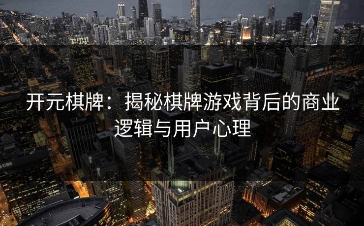 开元棋牌：揭秘棋牌游戏背后的商业逻辑与用户心理