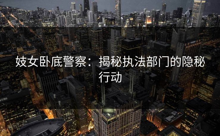 妓女卧底警察：揭秘执法部门的隐秘行动
